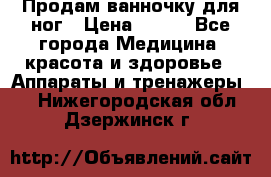 Продам ванночку для ног › Цена ­ 500 - Все города Медицина, красота и здоровье » Аппараты и тренажеры   . Нижегородская обл.,Дзержинск г.